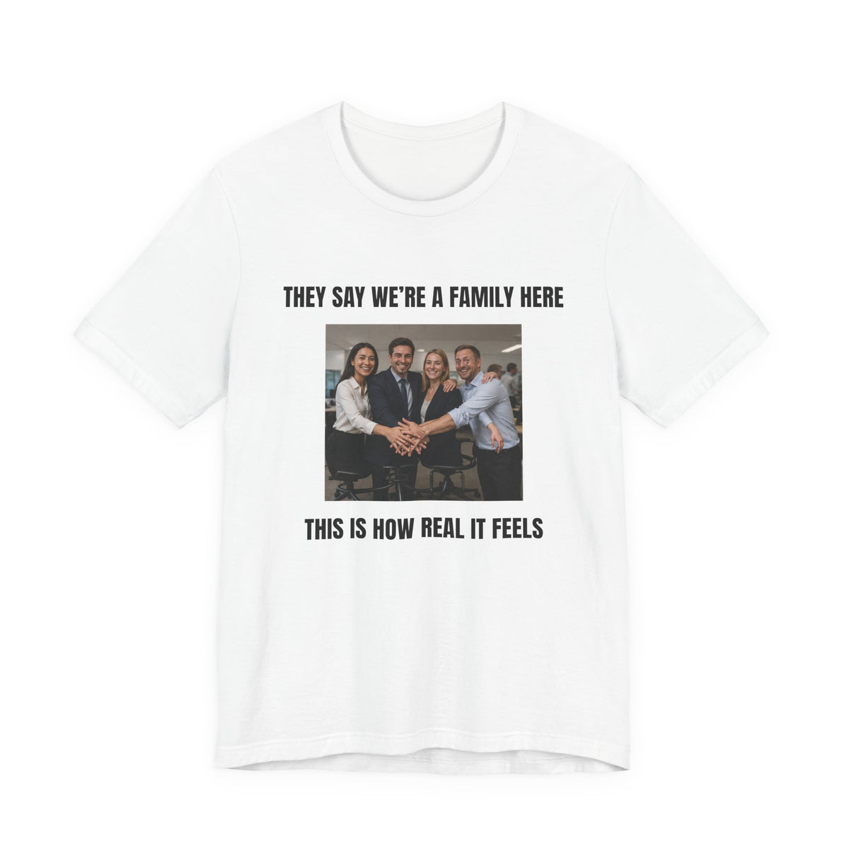 They Say We’re a Family Here, This Is How Real It Feels - Funny Office T-shirt